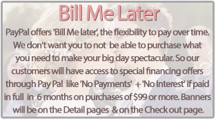 Bill Me Later - PayPal offers 'Bill Me later', the flexibility to pay over time. We don't want you to not  be able to purchase what you need to make your big day spectacular. So our customers  will have access to special financing offers through Pay Pal  like 'No Payments'  + 'No Interest' if paid in full in 6 months on purchases of $99 or more. Banners will be on the Detail pages& on the Check out page.